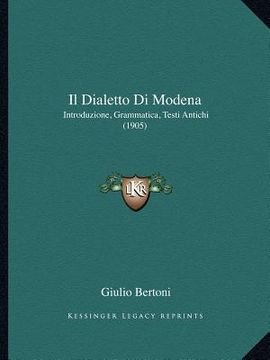 portada Il Dialetto Di Modena: Introduzione, Grammatica, Testi Antichi (1905) (en Italiano)