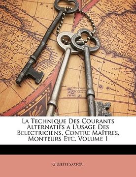 portada La Technique Des Courants Alternatifs a L'usage Des Belectriciens, Contre Maîtres, Monteurs Etc, Volume 1 (en Francés)
