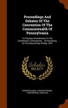 portada Proceedings And Debates Of The Convention Of The Commonwealth Of Pennsylvania: To Propose Amendments To The Constitution, Commenced ... At Harrisburg, (en Inglés)