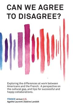 portada Can We Agree to Disagree?: Exploring the differences at work between Americans and the French: A cross-cultural perspective on the gap between th (en Inglés)