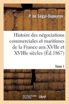 portada Histoire Des Négociations Commerciales Et Maritimes de la France Aux Xviie Et Xviiie Siècles, T1 (en Francés)