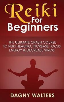 portada Reiki For Beginners: The Ultimate Crash Course To Reiki Healing, Increase Focus, Energy & Decrease Stress (en Inglés)