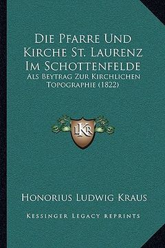 portada Die Pfarre Und Kirche St. Laurenz Im Schottenfelde: Als Beytrag Zur Kirchlichen Topographie (1822) (in German)