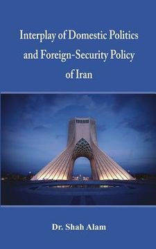 portada Interplay of Domestic Politics and Foreign-Security Policy of Iran