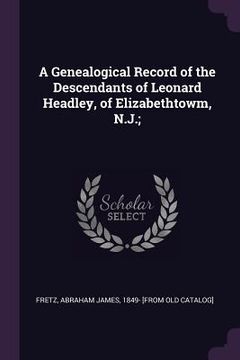 portada A Genealogical Record of the Descendants of Leonard Headley, of Elizabethtowm, N.J.; (en Inglés)