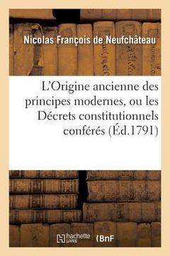 portada L'Origine Ancienne Des Principes Modernes. Décrets Constitutionnels: Conférés Avec Les Maximes Des Sages de l'Antiquité (in French)