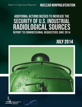 portada NUCLEAR NONPROLIFERATION Additional Actions Needed to Increase the Security of U.S. Industrial Radiological Sources (in English)