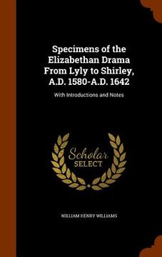 portada Specimens of the Elizabethan Drama From Lyly to Shirley, A.D. 1580-A.D. 1642: With Introductions and Notes (in English)