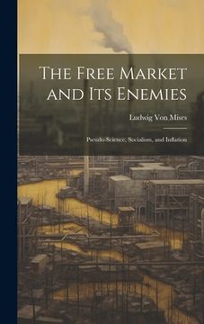 portada The Free Market and its Enemies: Pseudo-Science, Socialism, and Inflation