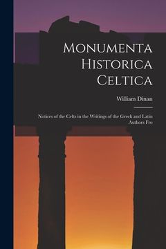portada Monumenta Historica Celtica: Notices of the Celts in the Writings of the Greek and Latin Authors Fro (en Inglés)