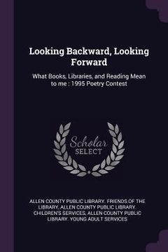 portada Looking Backward, Looking Forward: What Books, Libraries, and Reading Mean to me: 1995 Poetry Contest (en Inglés)
