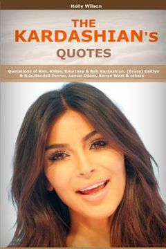portada Quotes of Kardashians: Quotations of Kim, Khloe, Kourtney & Rob Kardashian, (Bruce) Caitlyn & Kris, Kendall Jenner, Lamar Odom, Kanye West (in English)
