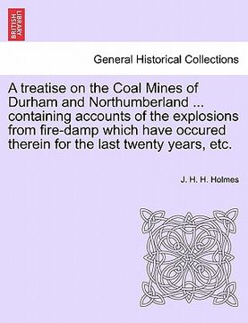 portada a   treatise on the coal mines of durham and northumberland ... containing accounts of the explosions from fire-damp which have occured therein for th