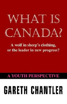 portada what is canada?: a wolf in sheep's clothing, or the leader in new progress? a youth perspective (en Inglés)