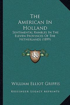 portada the american in holland: sentimental rambles in the eleven provinces of the netherlands (1899) (en Inglés)