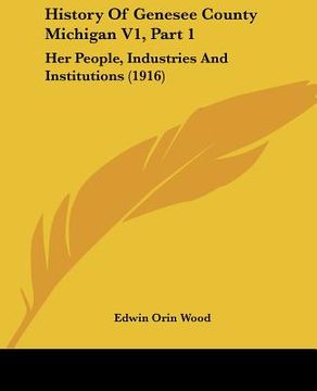 portada history of genesee county michigan v1, part 1: her people, industries and institutions (1916)