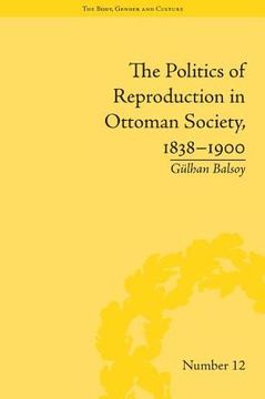 portada the politics of reproduction in ottoman society, 1838-1900 (en Inglés)