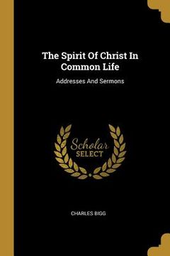 portada The Spirit Of Christ In Common Life: Addresses And Sermons (en Inglés)
