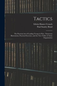 portada Tactics: The Practical Art of Leading Troops in War; Numerous Illustrations, Practical Exercises, and the New Tables of Army Or (in English)