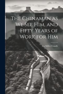 portada The Chinaman as we see Him, and Fifty Years of Work for Him (en Inglés)