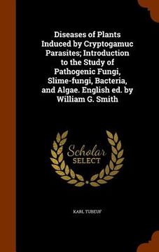 portada Diseases of Plants Induced by Cryptogamuc Parasites; Introduction to the Study of Pathogenic Fungi, Slime-fungi, Bacteria, and Algae. English ed. by W (en Inglés)