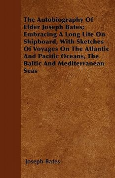 portada the autobiography of elder joseph bates; embracing a long life on shipboard, with sketches of voyages on the atlantic and pacific oceans, the baltic a (en Inglés)