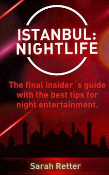 portada Istanbul: Nightlife: The final insider´s guide written by locals in-the-know with the best tips for night entertainment. (en Inglés)