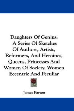 portada daughters of genius: a series of sketches of authors, artists, reformers, and heroines, queens, princesses and women of society, women ecce (en Inglés)