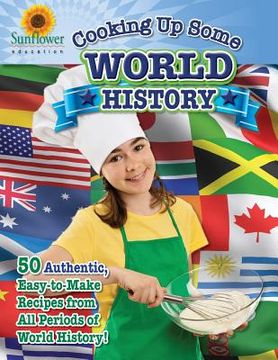 portada Cooking Up Some World History: 50 Authentic, Easy-to-Make Recipes from All Periods of World History! (in English)