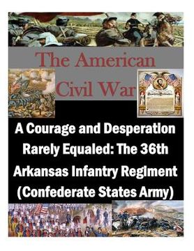 portada A Courage and Desperation Rarely Equaled: The 36th Arkansas Infantry Regiment (Confederate States Army)
