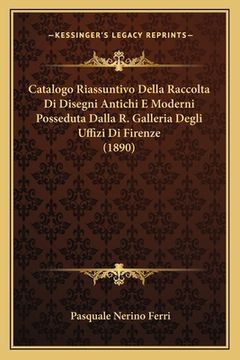 portada Catalogo Riassuntivo Della Raccolta Di Disegni Antichi E Moderni Posseduta Dalla R. Galleria Degli Uffizi Di Firenze (1890) (en Italiano)