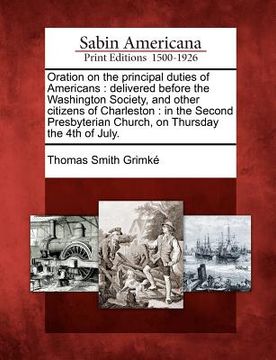 portada oration on the principal duties of americans: delivered before the washington society, and other citizens of charleston: in the second presbyterian ch (en Inglés)