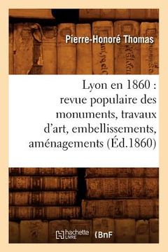 portada Lyon En 1860: Revue Populaire Des Monuments, Travaux d'Art, Embellissements, Aménagements (Éd.1860) (in French)