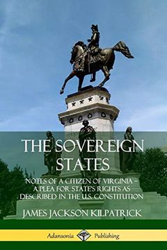 portada The Sovereign States: Notes of a Citizen of Virginia; A Plea for State's Rights as Described in the U. So Constitution (en Inglés)