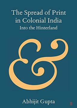 portada The Spread of Print in Colonial India: Into the Hinterland (Elements in Publishing and Book Culture) 
