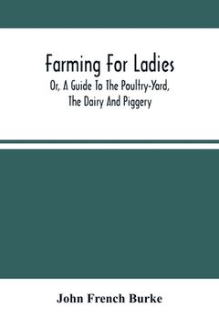 portada Farming For Ladies; Or, A Guide To The Poultry-Yard, The Dairy And Piggery (en Inglés)