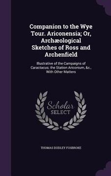 portada Companion to the Wye Tour. Ariconensia; Or, Archæological Sketches of Ross and Archenfield: Illustrative of the Campaigns of Caractacus; the Station A (en Inglés)