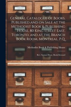 portada General Catalogue of Books, Published and on Sale at the Methodist Book & Publishing House, 80 King Street East, Toronto, and at the Branch Book Room, (en Inglés)