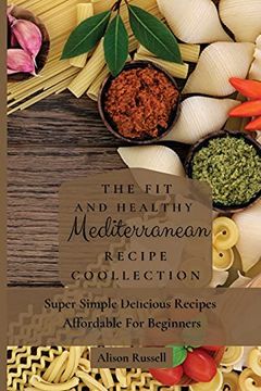 portada The fit and Healthy Mediterranean Recipe Collection: Super Simple Delicious Recipes Affordable for Beginners (en Inglés)