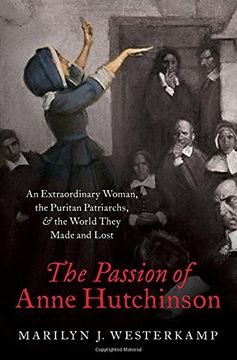 portada The Passion of Anne Hutchinson: An Extraordinary Woman, the Puritan Patriarchs, and the World They Made and Lost (en Inglés)