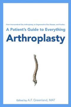 portada From Intervertebral Disc Arthroplasty, to Degenerative Disc Disease, and Prodisc: A Patient's Guide to Everything Arthroplasty (in English)