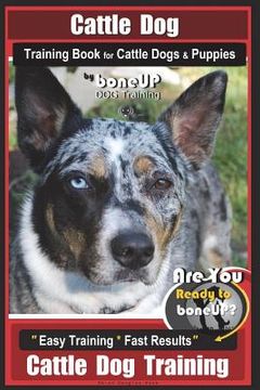 portada Cattle Dog Training Book for Cattle Dogs & Puppies By BoneUP DOG Training: Are You Ready to Bone Up? Easy Training * Fast Results Cattle Dog Training (in English)