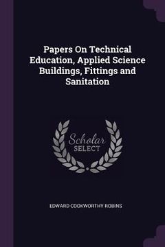 portada Papers On Technical Education, Applied Science Buildings, Fittings and Sanitation (en Inglés)