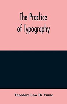 portada The Practice of Typography: A Treatise on the Processes of Type-Making, the Point System, the Names, Sizes, Styles and Prices of Plain Printing Types (in English)