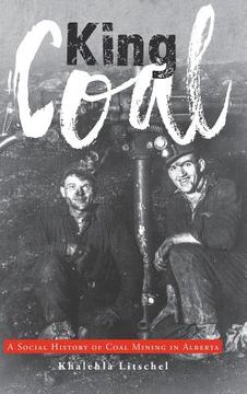 portada King Coal: A Social History of Coal Mining in Alberta (en Inglés)