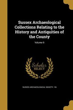 portada Sussex Archaeological Collections Relating to the History and Antiquities of the County; Volume 9