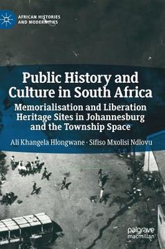 portada Public History and Culture in South Africa: Memorialisation and Liberation Heritage Sites in Johannesburg and the Township Space (en Inglés)