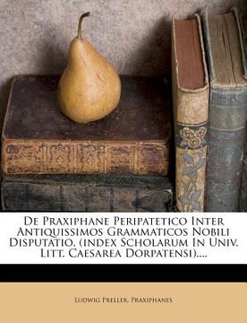 portada de praxiphane peripatetico inter antiquissimos grammaticos nobili disputatio. (index scholarum in univ. litt. caesarea dorpatensi).... (in English)