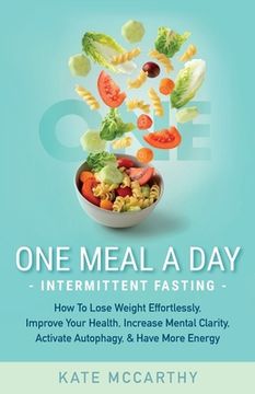 portada One Meal A Day Intermittent Fasting: How To Lose Weight Effortlessly, Improve Your Health, Increase Mental Clarity, Activate Autophagy, and Have More (in English)