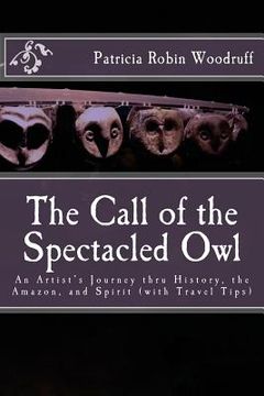 portada The Call of the Spectacled Owl: An Artist's Journey thru History, the Amazon, and Spirit (with Travel Tips) (en Inglés)